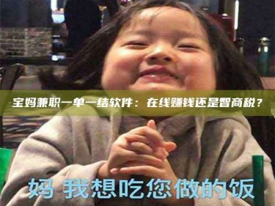 江西宝妈兼职一单一结软件：在线赚钱还是智商税？