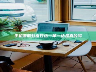 江西手机兼职致富日结一单一结是真的吗