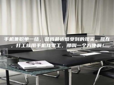 江西手机兼职单一结，是我最近感受到的现实。现在，打工族用手机找零工，那叫一个方便啊！
