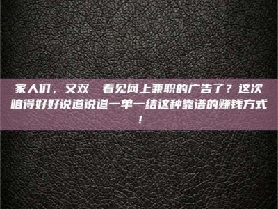 江西家人们，又双叒叕看见网上兼职的广告了？这次咱得好好说道说道一单一结这种靠谱的赚钱方式！