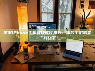 江西苹果iPhone手机赚钱软件排行：你的手机秒变“钱袋子”