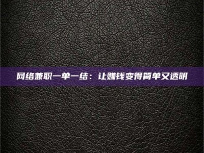 江西网络兼职一单一结：让赚钱变得简单又透明