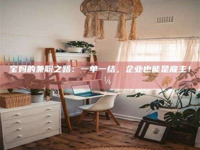 江西宝妈的兼职之路：一单一结，企业也能是雇主！💼