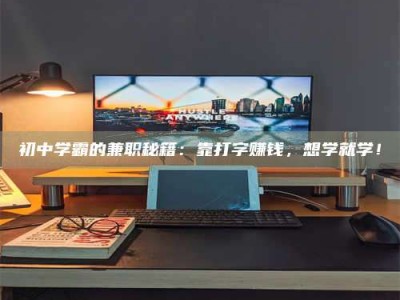 江西初中学霸的兼职秘籍：靠打字赚钱，想学就学！