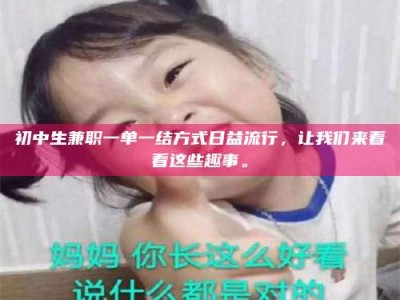 江西初中生兼职一单一结方式日益流行，让我们来看看这些趣事。