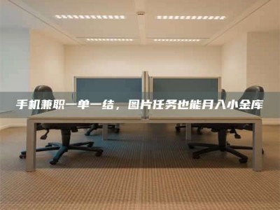 江西手机兼职一单一结，图片任务也能月入小金库