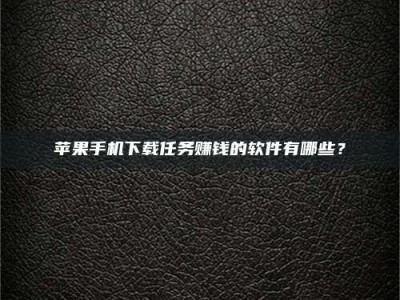 江西苹果手机下载任务赚钱的软件有哪些？