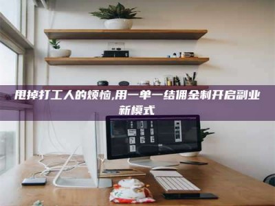 江西甩掉打工人的烦恼,用一单一结佣金制开启副业新模式