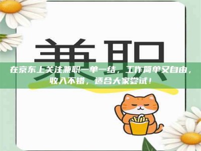 江西在京东上关注兼职一单一结，工作简单又自由，收入不错，适合大家尝试！