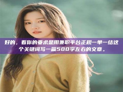 江西好的，看你的要求是用兼职平台正规一单一结这个关键词写一篇500字左右的文章。