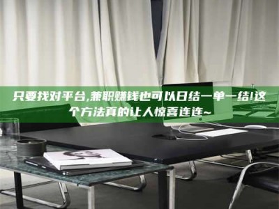 江西只要找对平台,兼职赚钱也可以日结一单一结!这个方法真的让人惊喜连连~