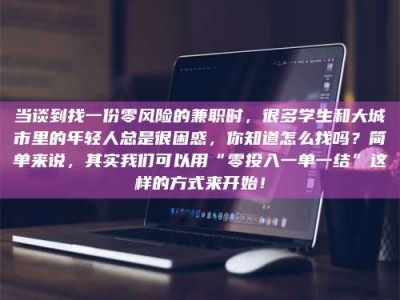 江西当谈到找一份零风险的兼职时，很多学生和大城市里的年轻人总是很困惑，你知道怎么找吗？简单来说，其实我们可以用“零投入一单一结”这样的方式来开始！